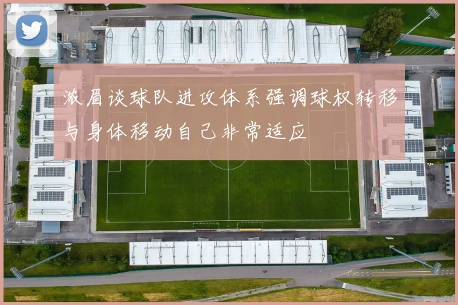 浓眉谈球队进攻体系强调球权转移与身体移动自己非常适应