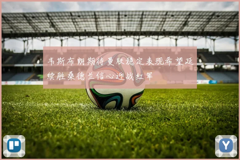 韦斯布朗期待曼联稳定表现希望延续胜桑德兰信心迎战红军