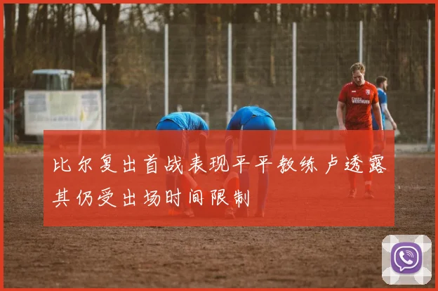 比尔复出首战表现平平教练卢透露其仍受出场时间限制