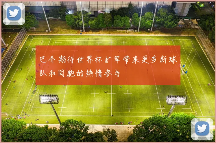 巴乔期待世界杯扩军带来更多新球队和同胞的热情参与