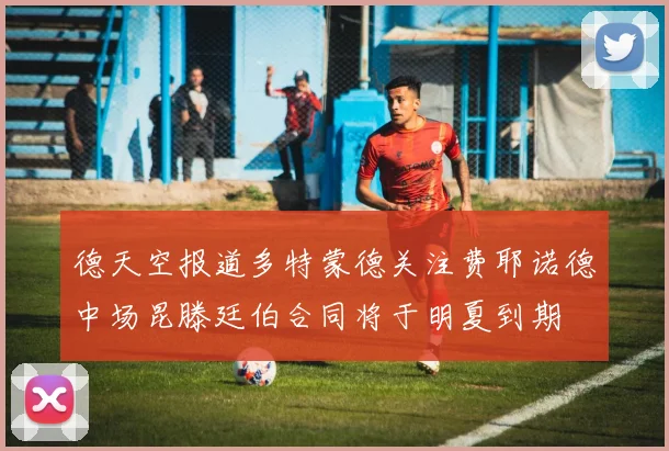 德天空报道多特蒙德关注费耶诺德中场昆滕廷伯合同将于明夏到期