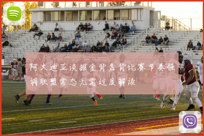 阿夫迪亚谈掘金背靠背比赛节奏强调联盟常态无需过度解读