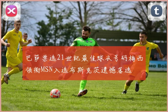 巴萨票选21世纪最佳球衣号码梅西领衔MSN入选布斯克茨遗憾落选