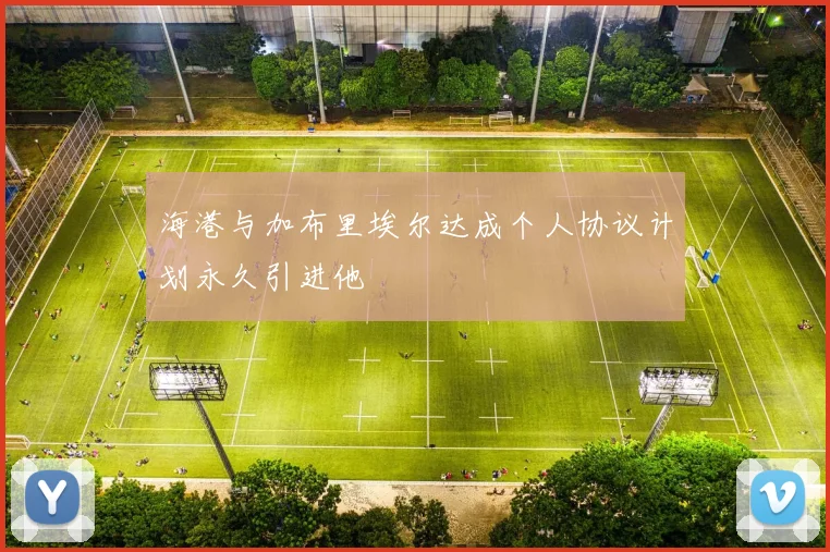 海港与加布里埃尔达成个人协议计划永久引进他
