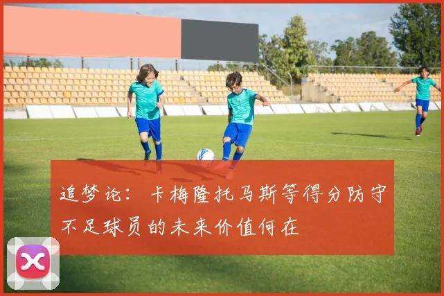 追梦论：卡梅隆托马斯等得分防守不足球员的未来价值何在