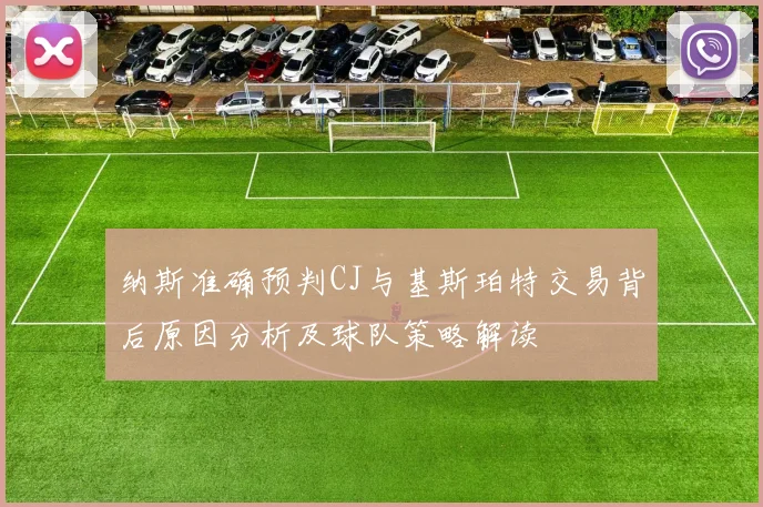 纳斯准确预判CJ与基斯珀特交易背后原因分析及球队策略解读