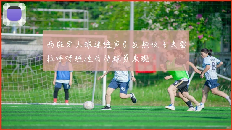 西班牙人球迷嘘声引发热议卡夫雷拉呼吁理性对待球员表现