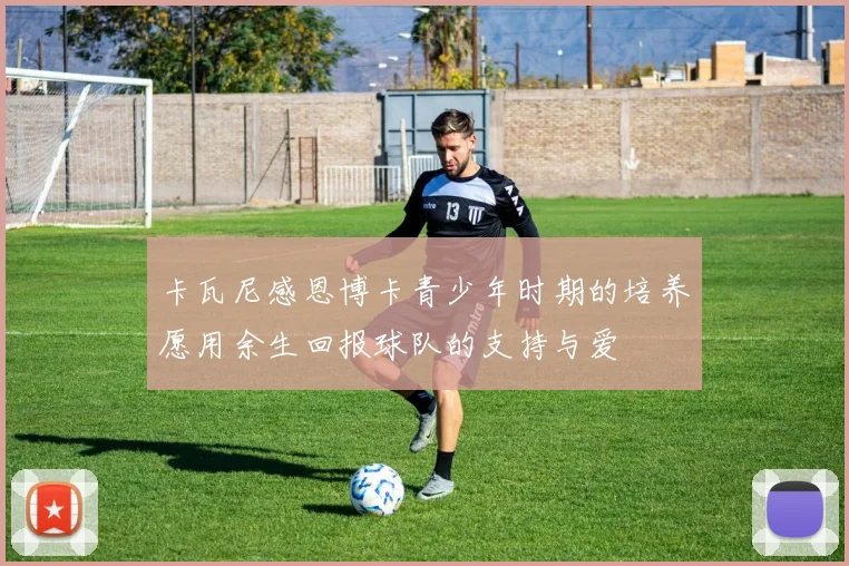 卡瓦尼感恩博卡青少年时期的培养愿用余生回报球队的支持与爱