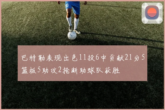巴特勒表现出色11投6中贡献21分5篮板5助攻2抢断助球队获胜