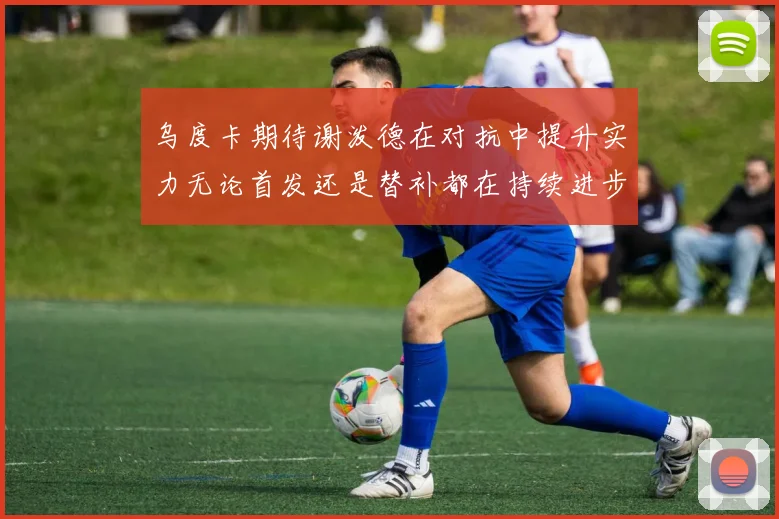 乌度卡期待谢泼德在对抗中提升实力无论首发还是替补都在持续进步