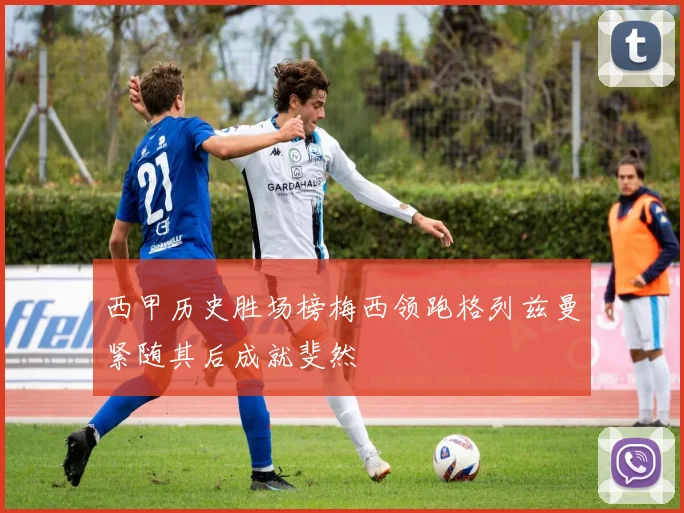 西甲历史胜场榜梅西领跑格列兹曼紧随其后成就斐然