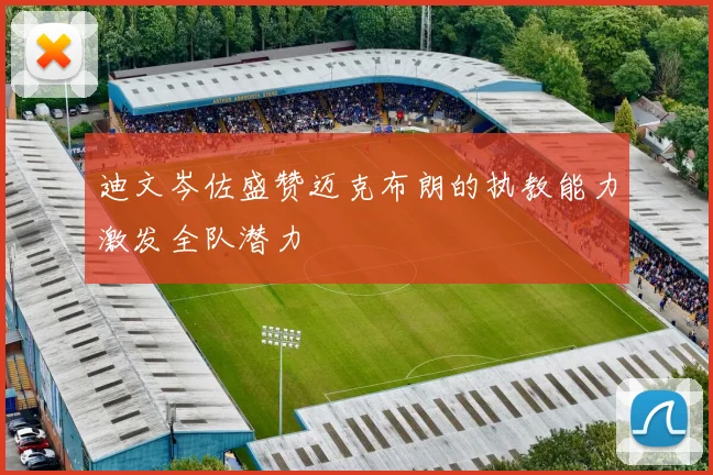 迪文岑佐盛赞迈克布朗的执教能力激发全队潜力