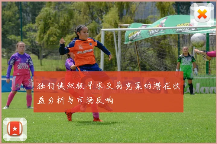 独行侠积极寻求交易克莱的潜在收益分析与市场反响