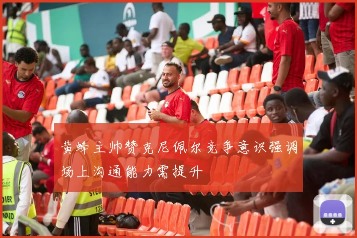 黄蜂主帅赞克尼佩尔竞争意识强调场上沟通能力需提升