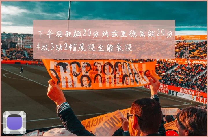 下半场狂飙20分纳兹里德高效29分4板3助2帽展现全能表现