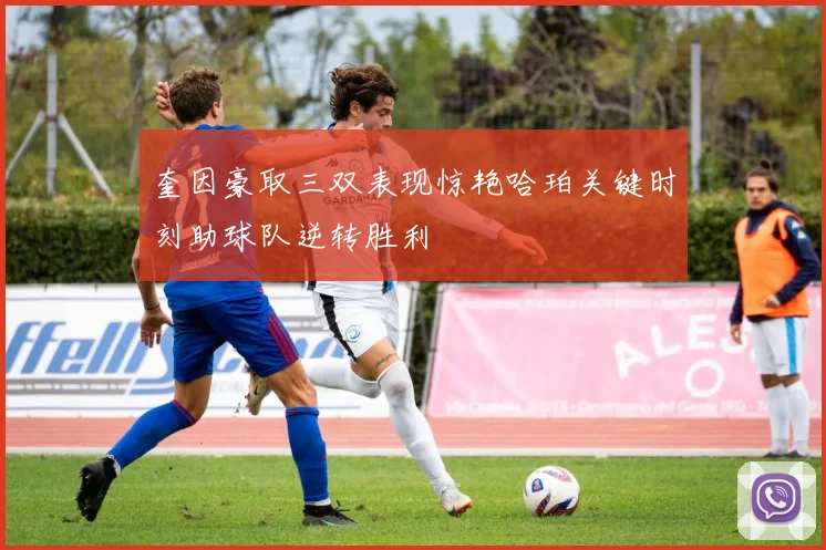 奎因豪取三双表现惊艳哈珀关键时刻助球队逆转胜利