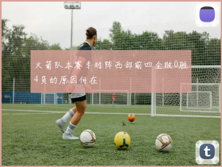 火箭队本赛季对阵西部前四全败0胜4负的原因何在