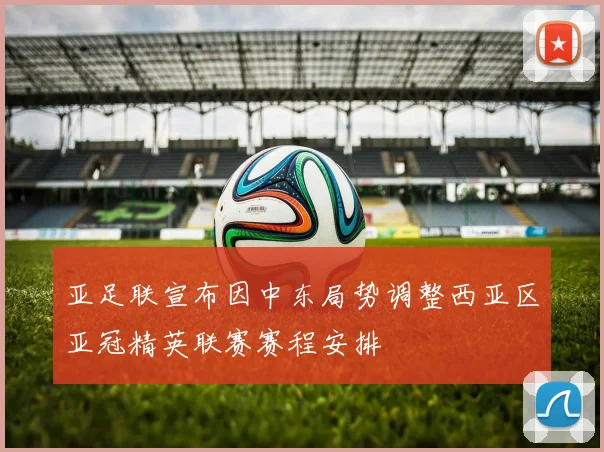 亚足联宣布因中东局势调整西亚区亚冠精英联赛赛程安排