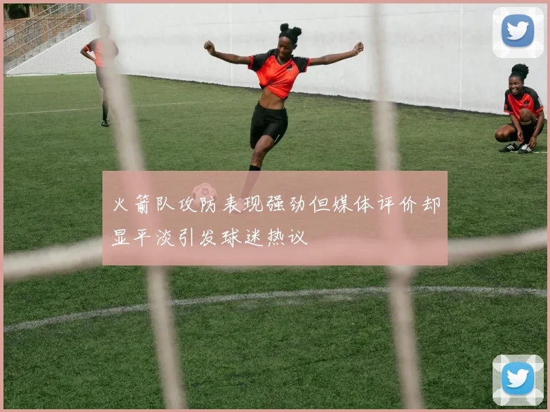 火箭队攻防表现强劲但媒体评价却显平淡引发球迷热议
