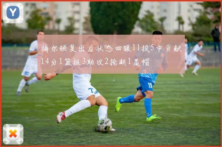 梅尔顿复出后状态回暖11投5中贡献14分1篮板3助攻2抢断1盖帽