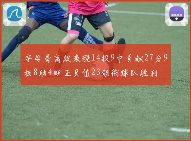 字母哥高效表现14投9中贡献27分9板8助4断正负值23领衔球队胜利