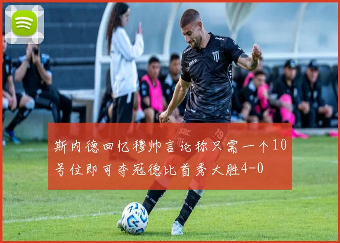 斯内德回忆穆帅言论称只需一个10号位即可夺冠德比首秀大胜4-0