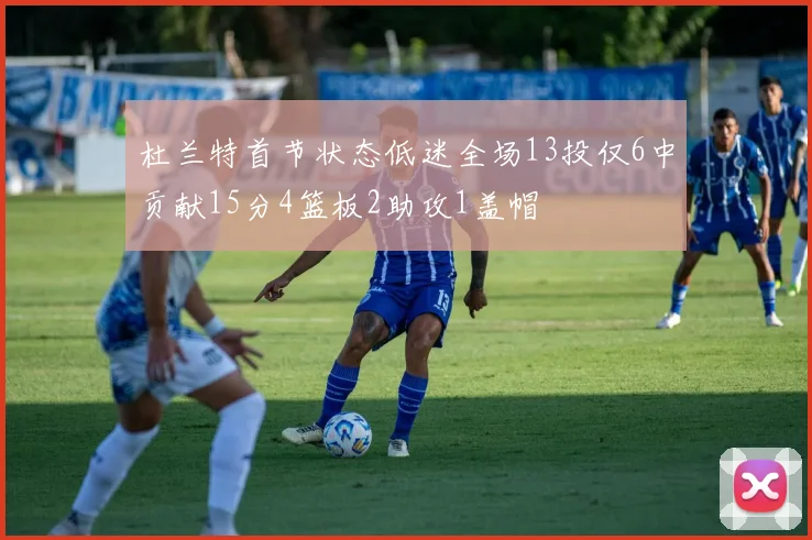杜兰特首节状态低迷全场13投仅6中贡献15分4篮板2助攻1盖帽