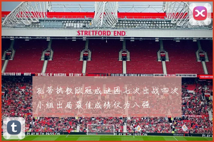 孔蒂执教欧冠成谜团七次出战四次小组出局最佳成绩仅为八强