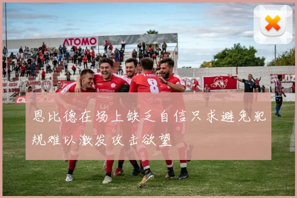 恩比德在场上缺乏自信只求避免犯规难以激发攻击欲望